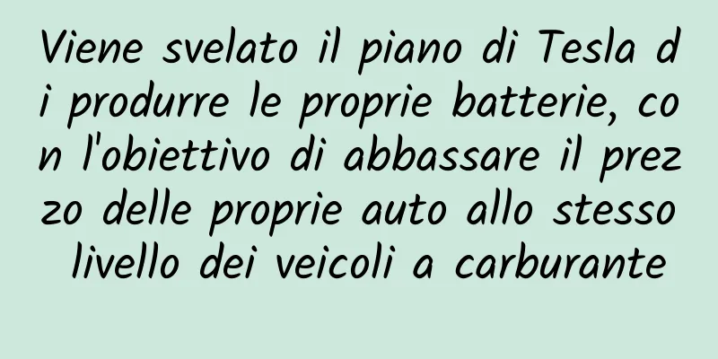Viene svelato il piano di Tesla di produrre le proprie batterie, con l'obiettivo di abbassare il prezzo delle proprie auto allo stesso livello dei veicoli a carburante