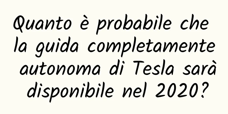 Quanto è probabile che la guida completamente autonoma di Tesla sarà disponibile nel 2020?