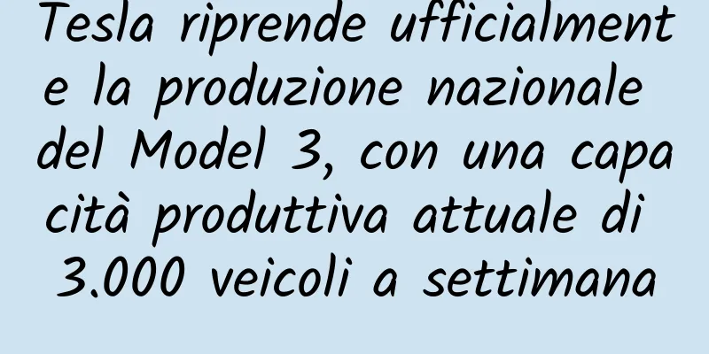 Tesla riprende ufficialmente la produzione nazionale del Model 3, con una capacità produttiva attuale di 3.000 veicoli a settimana