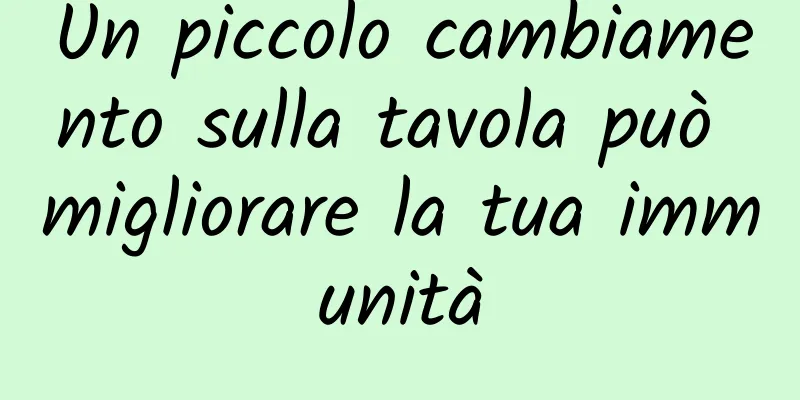 Un piccolo cambiamento sulla tavola può migliorare la tua immunità