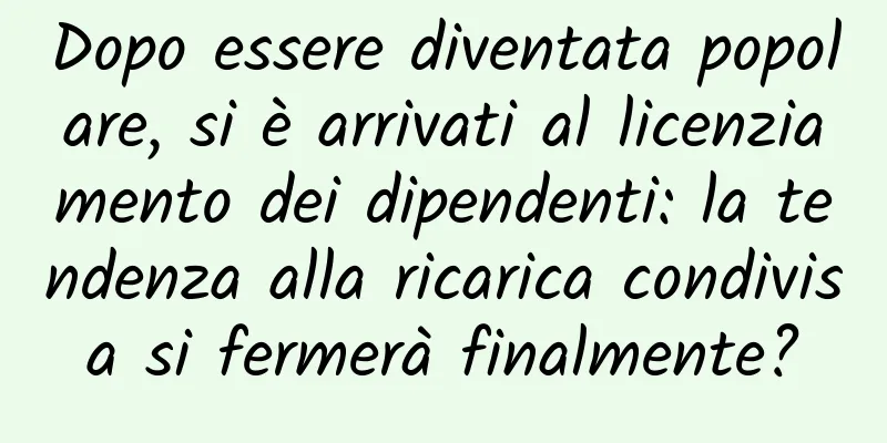 Dopo essere diventata popolare, si è arrivati ​​al licenziamento dei dipendenti: la tendenza alla ricarica condivisa si fermerà finalmente?