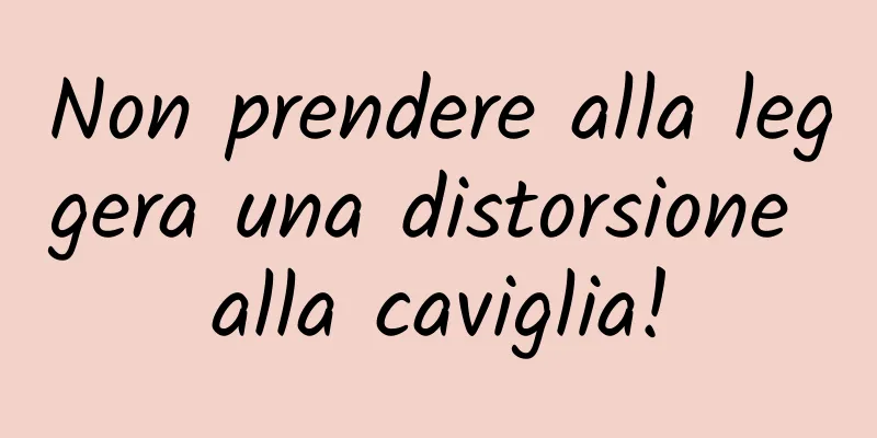 Non prendere alla leggera una distorsione alla caviglia!