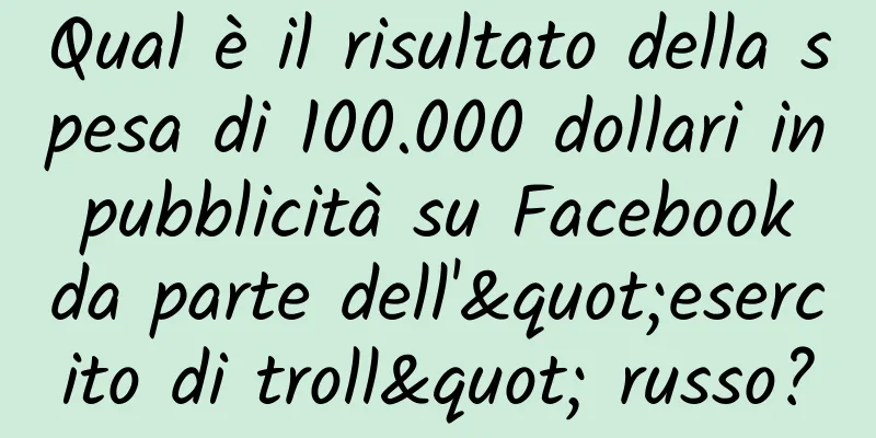 Qual è il risultato della spesa di 100.000 dollari in pubblicità su Facebook da parte dell'"esercito di troll" russo?