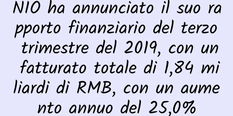 NIO ha annunciato il suo rapporto finanziario del terzo trimestre del 2019, con un fatturato totale di 1,84 miliardi di RMB, con un aumento annuo del 25,0%