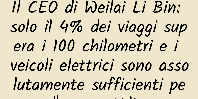 Il CEO di Weilai Li Bin: solo il 4% dei viaggi supera i 100 chilometri e i veicoli elettrici sono assolutamente sufficienti per l'uso quotidiano