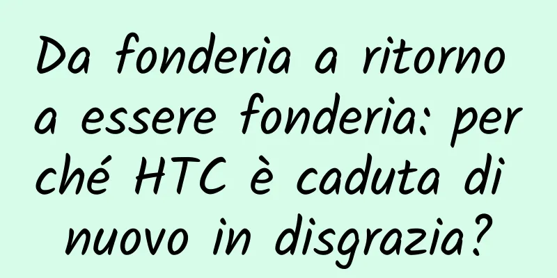 Da fonderia a ritorno a essere fonderia: perché HTC è caduta di nuovo in disgrazia?