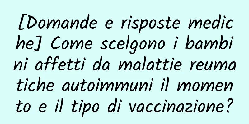 [Domande e risposte mediche] Come scelgono i bambini affetti da malattie reumatiche autoimmuni il momento e il tipo di vaccinazione?