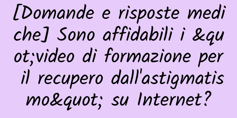 [Domande e risposte mediche] Sono affidabili i "video di formazione per il recupero dall'astigmatismo" su Internet?