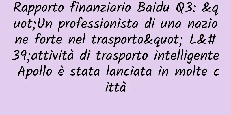 Rapporto finanziario Baidu Q3: "Un professionista di una nazione forte nel trasporto" L'attività di trasporto intelligente Apollo è stata lanciata in molte città