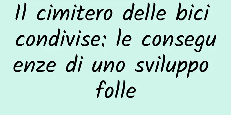 Il cimitero delle bici condivise: le conseguenze di uno sviluppo folle