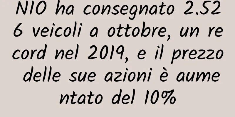 NIO ha consegnato 2.526 veicoli a ottobre, un record nel 2019, e il prezzo delle sue azioni è aumentato del 10%