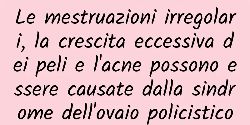 Le mestruazioni irregolari, la crescita eccessiva dei peli e l'acne possono essere causate dalla sindrome dell'ovaio policistico