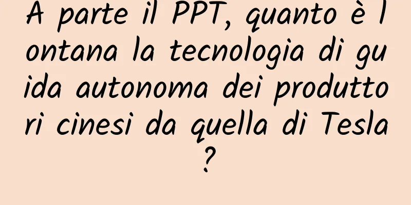 A parte il PPT, quanto è lontana la tecnologia di guida autonoma dei produttori cinesi da quella di Tesla?