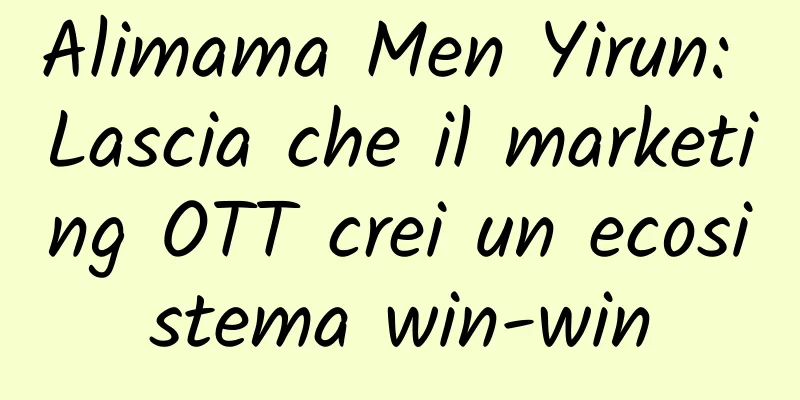 Alimama Men Yirun: Lascia che il marketing OTT crei un ecosistema win-win