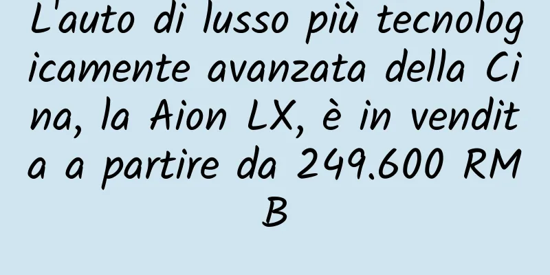 L'auto di lusso più tecnologicamente avanzata della Cina, la Aion LX, è in vendita a partire da 249.600 RMB