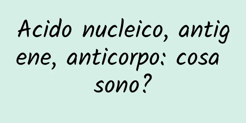 Acido nucleico, antigene, anticorpo: cosa sono?