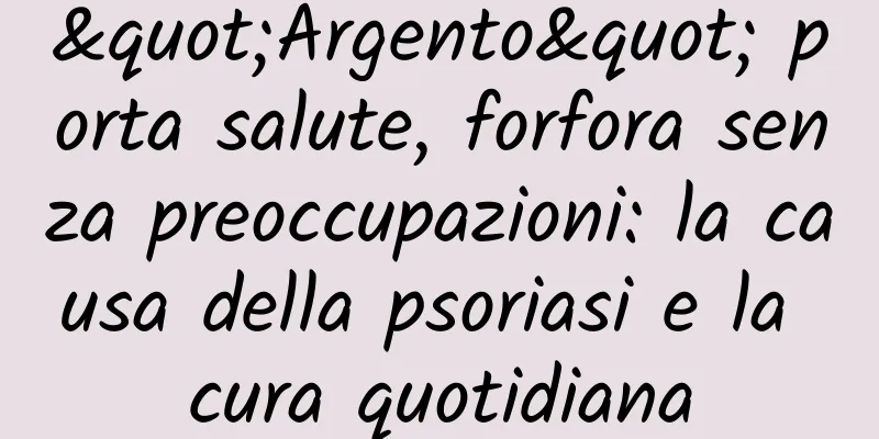 "Argento" porta salute, forfora senza preoccupazioni: la causa della psoriasi e la cura quotidiana