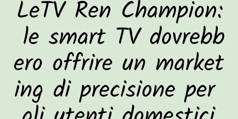 LeTV Ren Champion: le smart TV dovrebbero offrire un marketing di precisione per gli utenti domestici