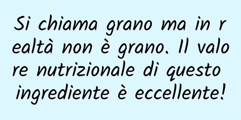 Si chiama grano ma in realtà non è grano. Il valore nutrizionale di questo ingrediente è eccellente!