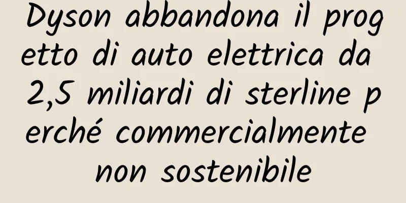 Dyson abbandona il progetto di auto elettrica da 2,5 miliardi di sterline perché commercialmente non sostenibile