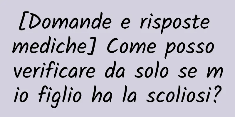 [Domande e risposte mediche] Come posso verificare da solo se mio figlio ha la scoliosi?