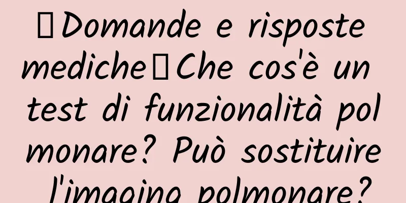 【Domande e risposte mediche】Che cos'è un test di funzionalità polmonare? Può sostituire l'imaging polmonare?