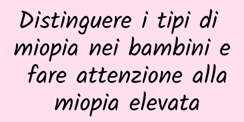 Distinguere i tipi di miopia nei bambini e fare attenzione alla miopia elevata