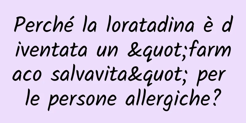 Perché la loratadina è diventata un "farmaco salvavita" per le persone allergiche?