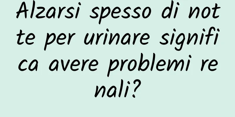 Alzarsi spesso di notte per urinare significa avere problemi renali?