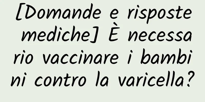 [Domande e risposte mediche] È necessario vaccinare i bambini contro la varicella?