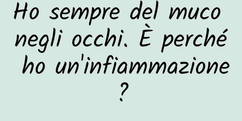 Ho sempre del muco negli occhi. È perché ho un'infiammazione?