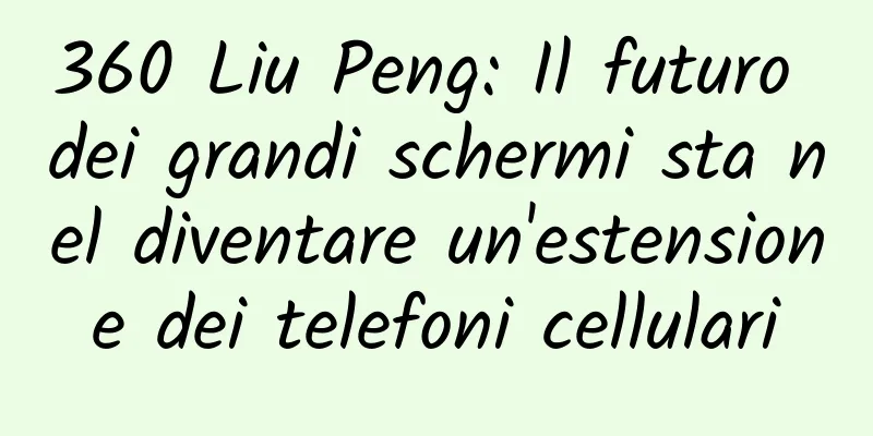 360 Liu Peng: Il futuro dei grandi schermi sta nel diventare un'estensione dei telefoni cellulari