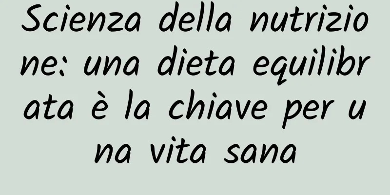 Scienza della nutrizione: una dieta equilibrata è la chiave per una vita sana