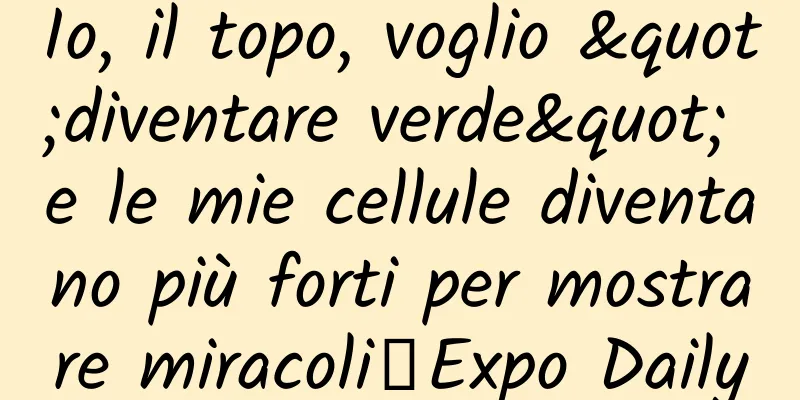 Io, il topo, voglio "diventare verde" e le mie cellule diventano più forti per mostrare miracoli｜Expo Daily