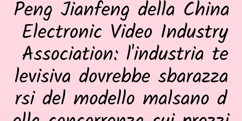 Peng Jianfeng della China Electronic Video Industry Association: l'industria televisiva dovrebbe sbarazzarsi del modello malsano della concorrenza sui prezzi