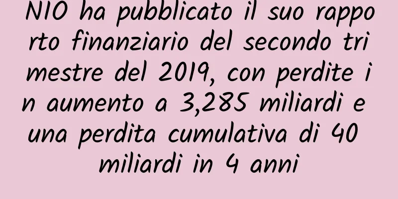 NIO ha pubblicato il suo rapporto finanziario del secondo trimestre del 2019, con perdite in aumento a 3,285 miliardi e una perdita cumulativa di 40 miliardi in 4 anni