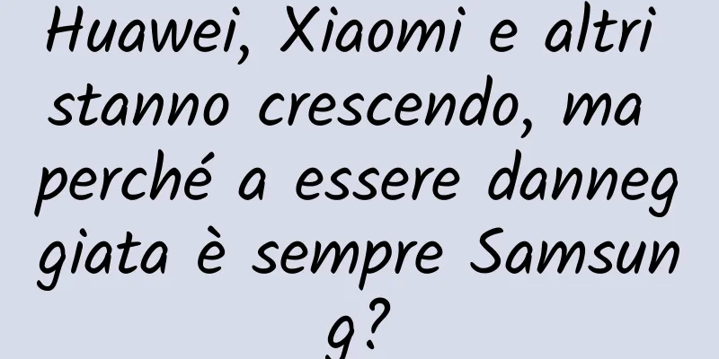 Huawei, Xiaomi e altri stanno crescendo, ma perché a essere danneggiata è sempre Samsung?