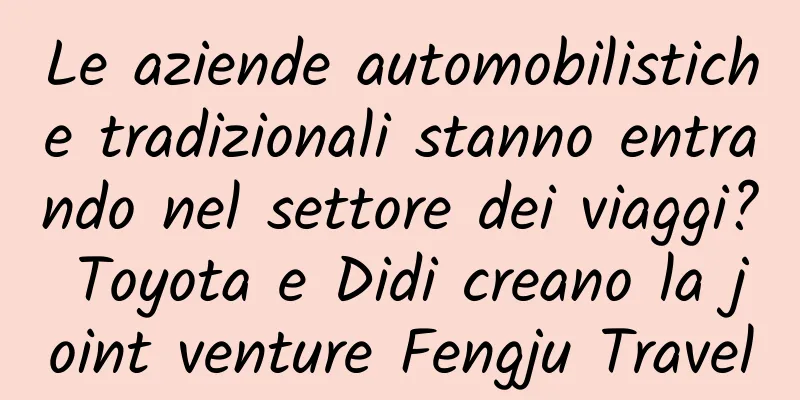 Le aziende automobilistiche tradizionali stanno entrando nel settore dei viaggi? Toyota e Didi creano la joint venture Fengju Travel