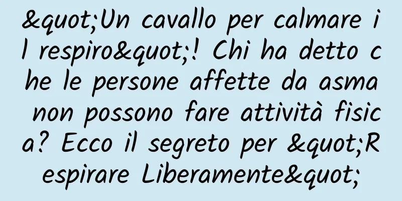 "Un cavallo per calmare il respiro"! Chi ha detto che le persone affette da asma non possono fare attività fisica? Ecco il segreto per "Respirare Liberamente"