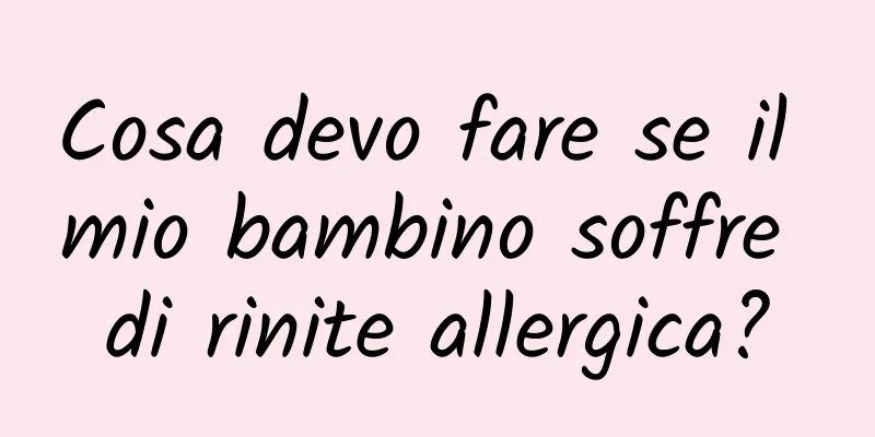 Cosa devo fare se il mio bambino soffre di rinite allergica?