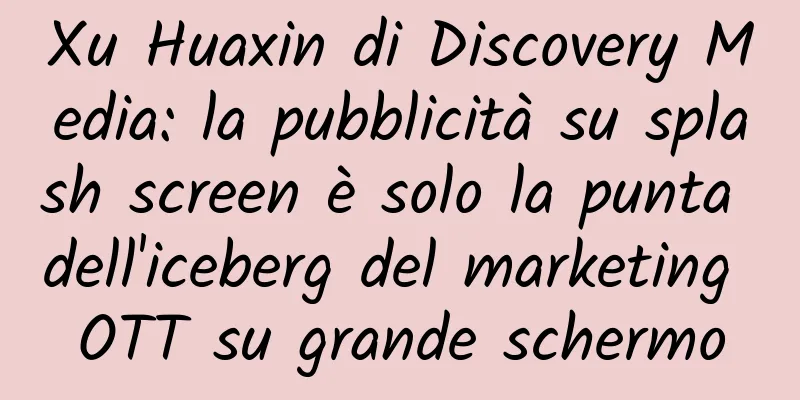 Xu Huaxin di Discovery Media: la pubblicità su splash screen è solo la punta dell'iceberg del marketing OTT su grande schermo