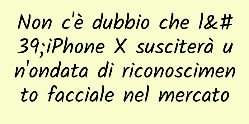 Non c'è dubbio che l'iPhone X susciterà un'ondata di riconoscimento facciale nel mercato
