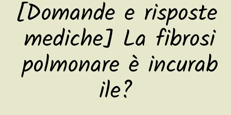[Domande e risposte mediche] La fibrosi polmonare è incurabile?
