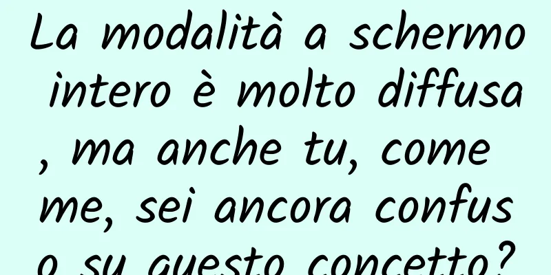 La modalità a schermo intero è molto diffusa, ma anche tu, come me, sei ancora confuso su questo concetto?