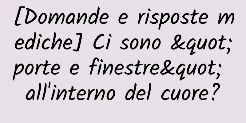 [Domande e risposte mediche] Ci sono "porte e finestre" all'interno del cuore?