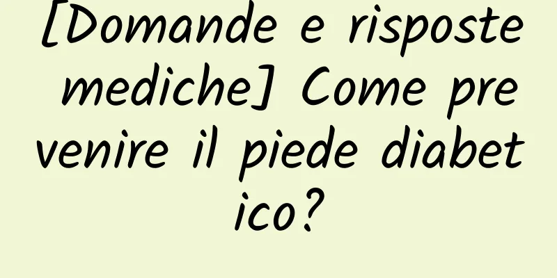 [Domande e risposte mediche] Come prevenire il piede diabetico?