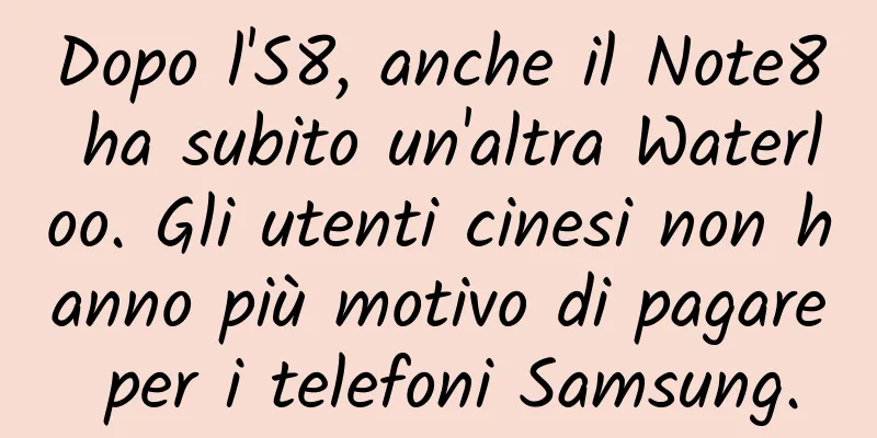 Dopo l'S8, anche il Note8 ha subito un'altra Waterloo. Gli utenti cinesi non hanno più motivo di pagare per i telefoni Samsung.