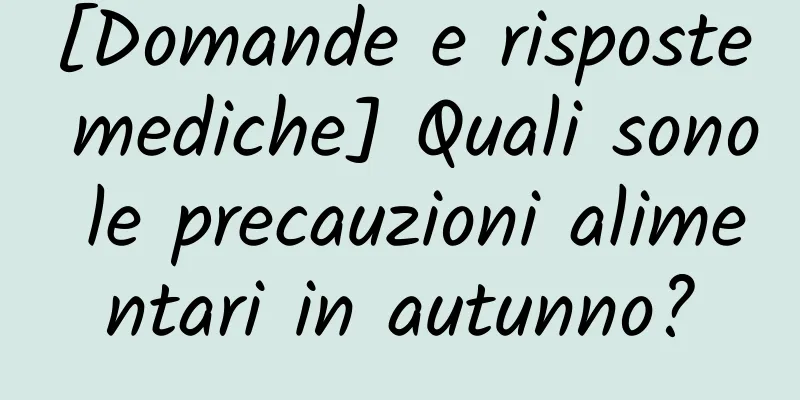 [Domande e risposte mediche] Quali sono le precauzioni alimentari in autunno?