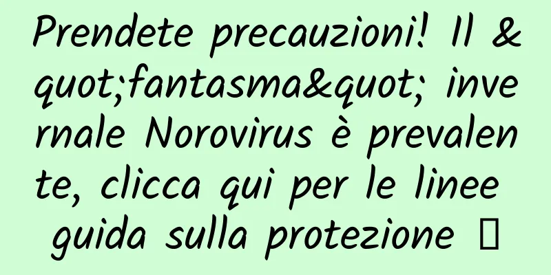 Prendete precauzioni! Il "fantasma" invernale Norovirus è prevalente, clicca qui per le linee guida sulla protezione →