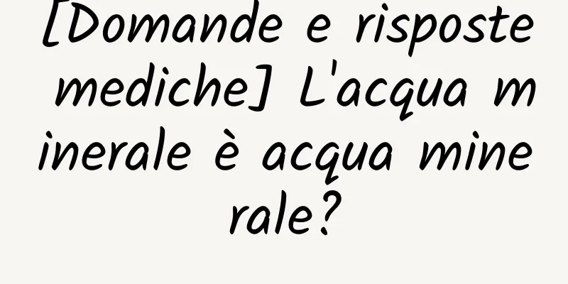 [Domande e risposte mediche] L'acqua minerale è acqua minerale?